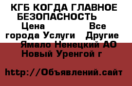 КГБ-КОГДА ГЛАВНОЕ БЕЗОПАСНОСТЬ-1 › Цена ­ 110 000 - Все города Услуги » Другие   . Ямало-Ненецкий АО,Новый Уренгой г.